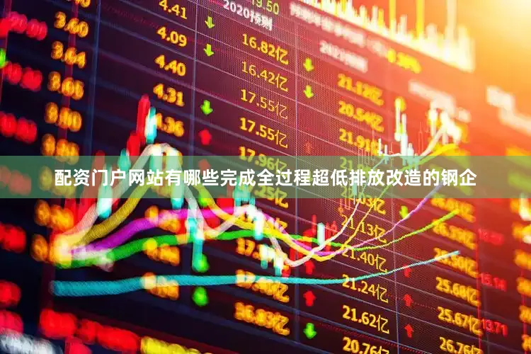 配资门户网站有哪些完成全过程超低排放改造的钢企