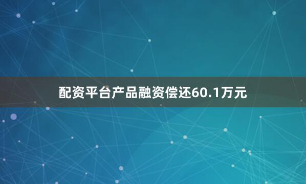 配资平台产品融资偿还60.1万元