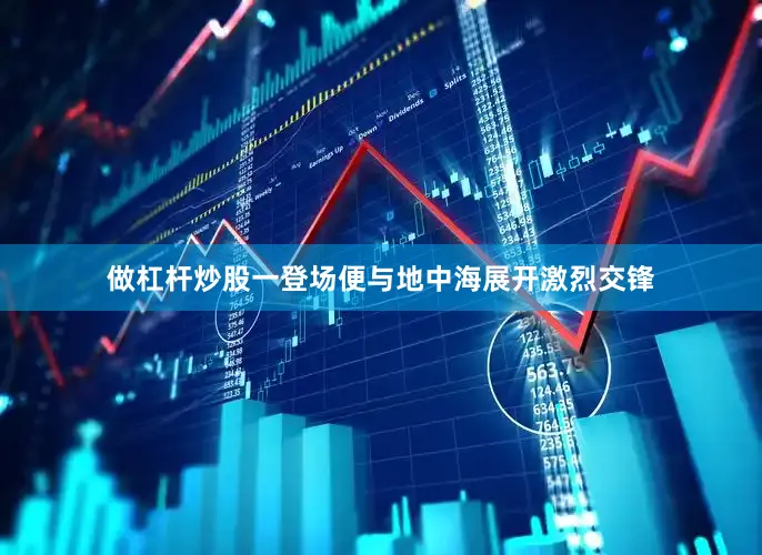 做杠杆炒股一登场便与地中海展开激烈交锋