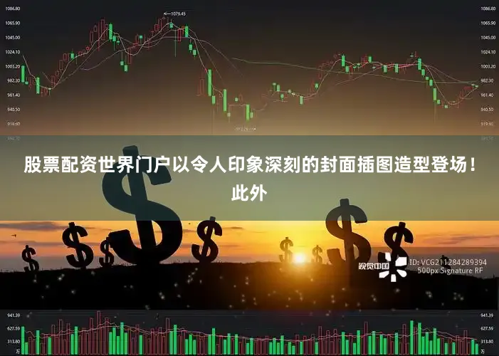 股票配资世界门户以令人印象深刻的封面插图造型登场！此外