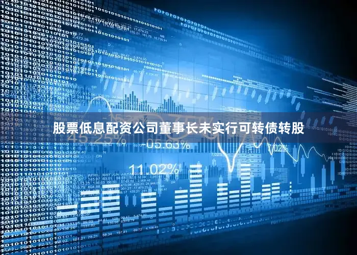 股票低息配资公司董事长未实行可转债转股