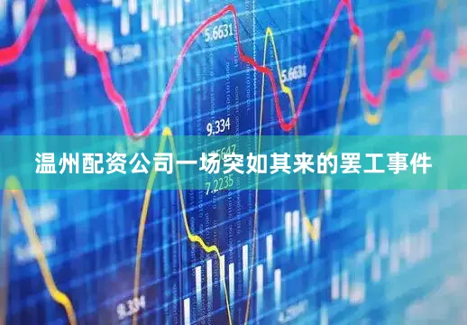 温州配资公司一场突如其来的罢工事件