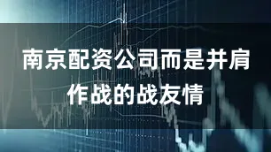 南京配资公司而是并肩作战的战友情