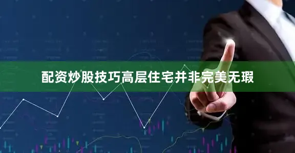 配资炒股技巧高层住宅并非完美无瑕