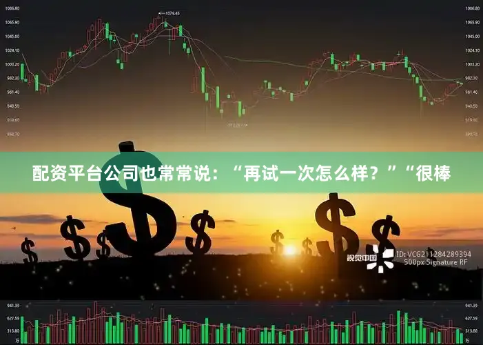 配资平台公司也常常说：“再试一次怎么样？”“很棒