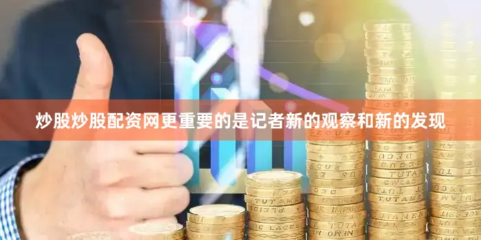 炒股炒股配资网更重要的是记者新的观察和新的发现