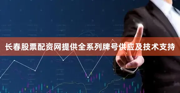 长春股票配资网提供全系列牌号供应及技术支持