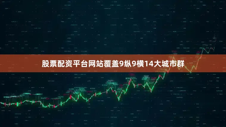 股票配资平台网站覆盖9纵9横14大城市群