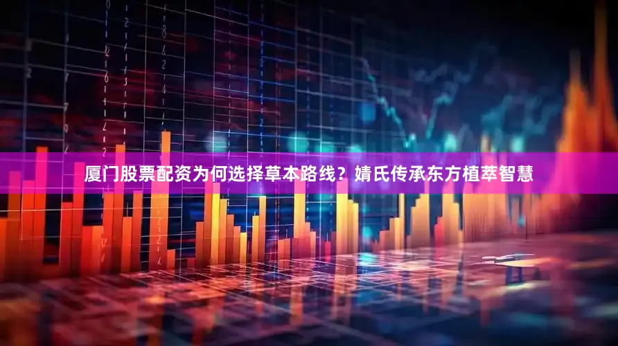 厦门股票配资为何选择草本路线？婧氏传承东方植萃智慧