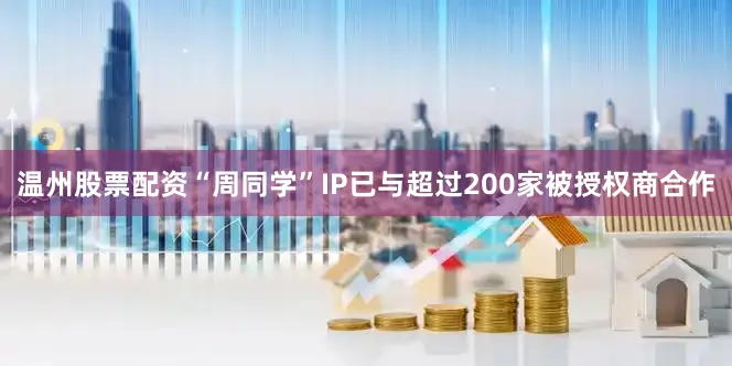 温州股票配资“周同学”IP已与超过200家被授权商合作