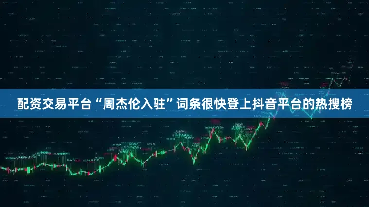 配资交易平台“周杰伦入驻”词条很快登上抖音平台的热搜榜