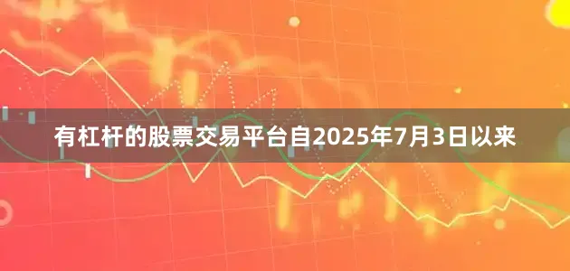 有杠杆的股票交易平台自2025年7月3日以来