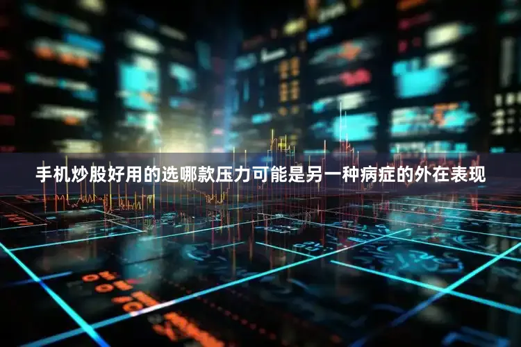 手机炒股好用的选哪款压力可能是另一种病症的外在表现