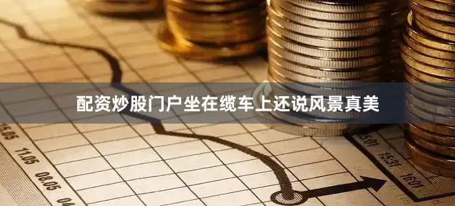 配资炒股门户坐在缆车上还说风景真美