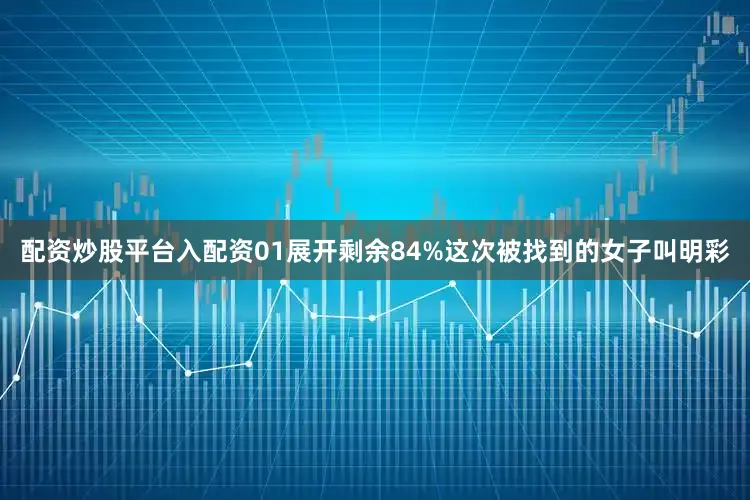 配资炒股平台入配资01展开剩余84%这次被找到的女子叫明彩