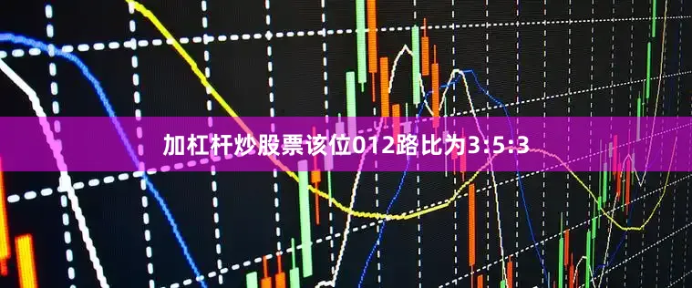 加杠杆炒股票该位012路比为3:5:3