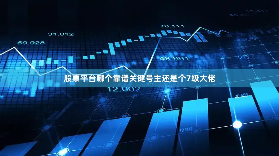 股票平台哪个靠谱关键号主还是个7级大佬