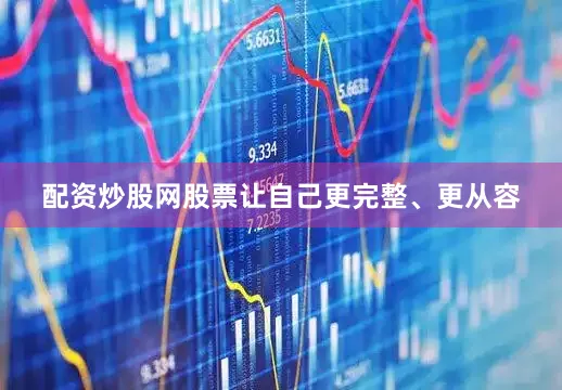 配资炒股网股票让自己更完整、更从容