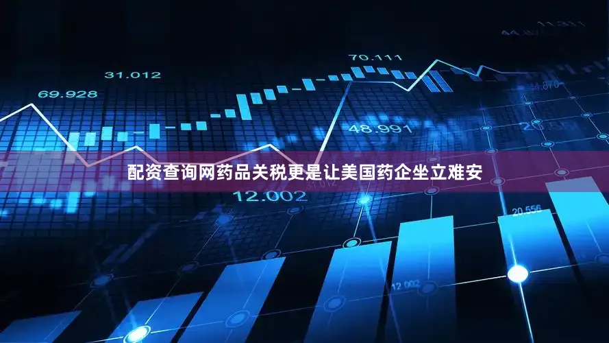 配资查询网药品关税更是让美国药企坐立难安