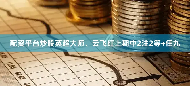 配资平台炒股英超大师、云飞红上期中2注2等+任九