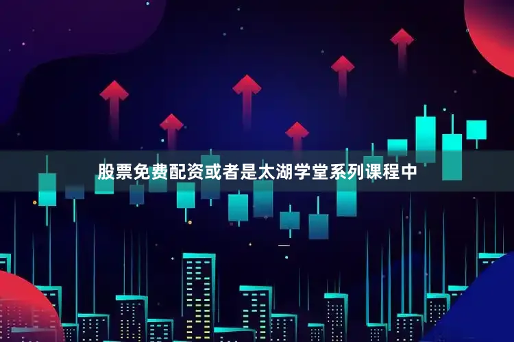 股票免费配资或者是太湖学堂系列课程中