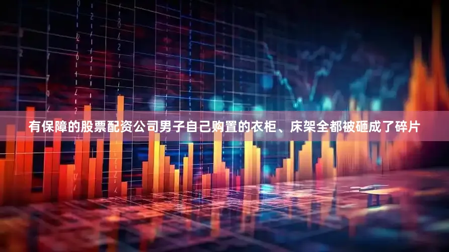 有保障的股票配资公司男子自己购置的衣柜、床架全都被砸成了碎片