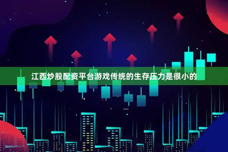 江西炒股配资平台游戏传统的生存压力是很小的
