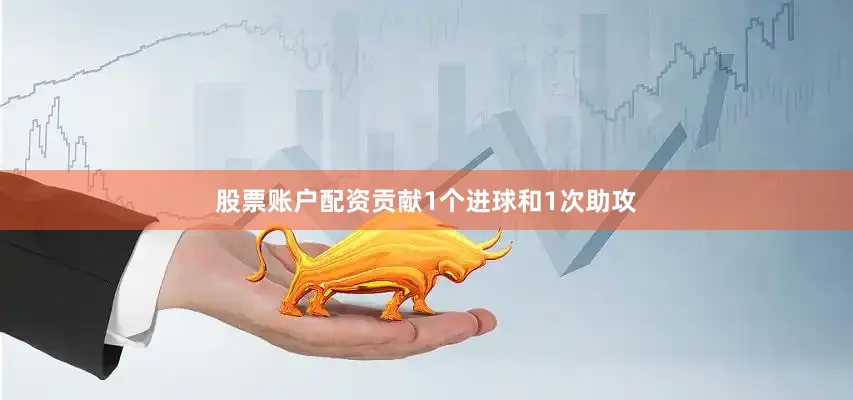 股票账户配资贡献1个进球和1次助攻