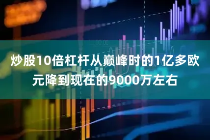 炒股10倍杠杆从巅峰时的1亿多欧元降到现在的9000万左右