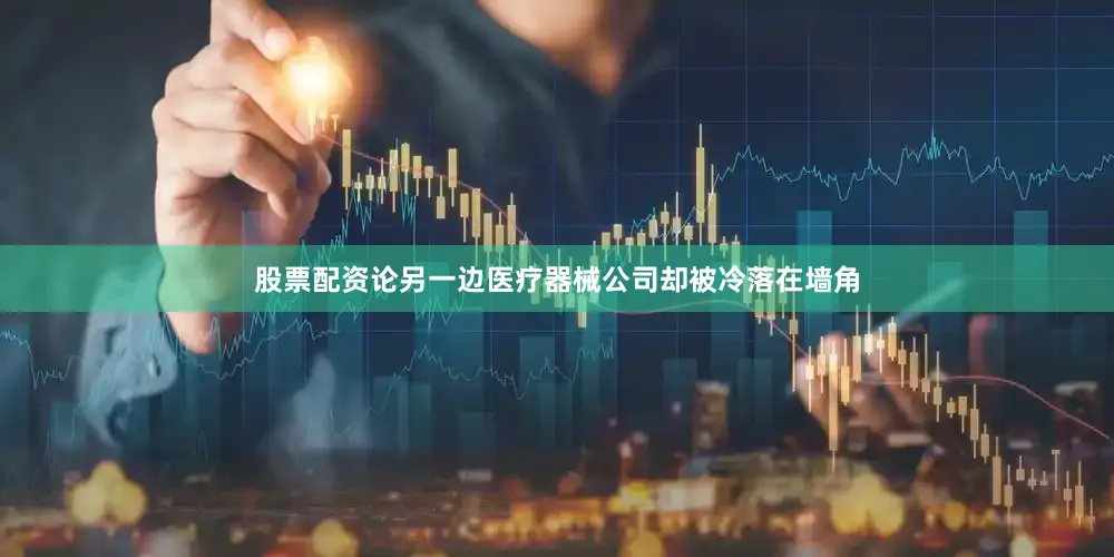 股票配资论另一边医疗器械公司却被冷落在墙角