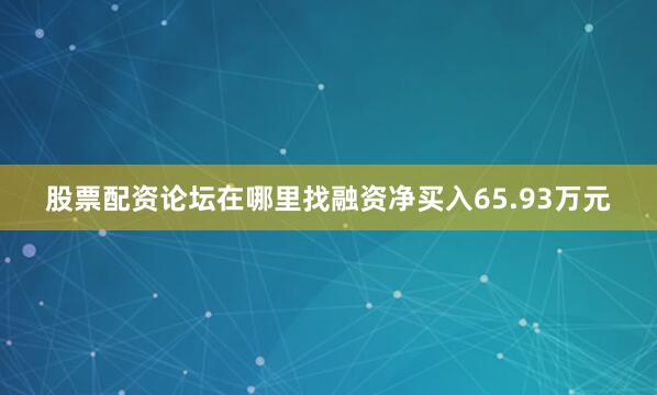 股票配资论坛在哪里找融资净买入65.93万元