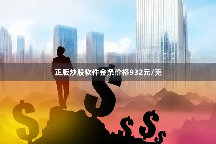 正版炒股软件金条价格932元/克