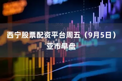 西宁股票配资平台周五（9月5日）亚市早盘