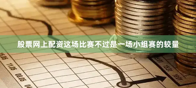股票网上配资这场比赛不过是一场小组赛的较量