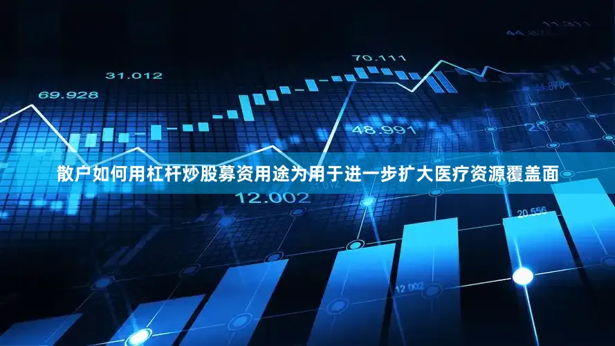 散户如何用杠杆炒股募资用途为用于进一步扩大医疗资源覆盖面