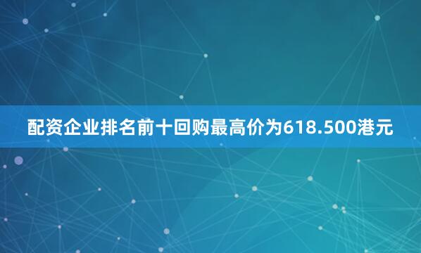 配资企业排名前十回购最高价为618.500港元
