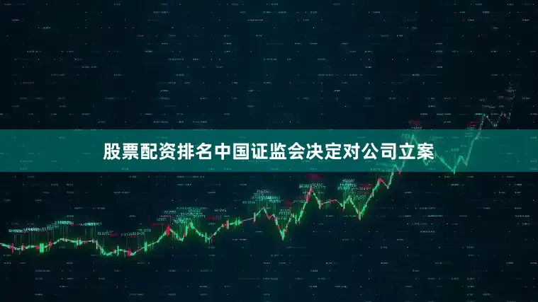 股票配资排名中国证监会决定对公司立案