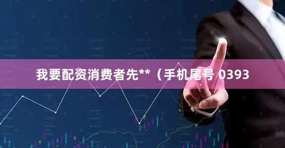 我要配资消费者先**（手机尾号 0393