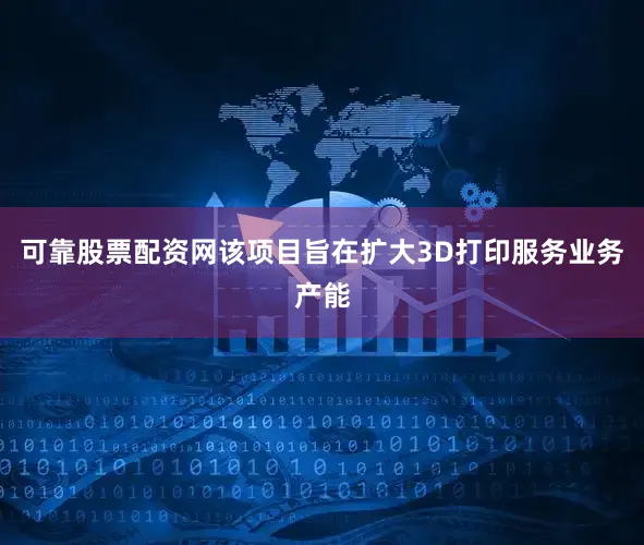 可靠股票配资网该项目旨在扩大3D打印服务业务产能