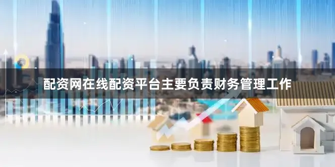 配资网在线配资平台主要负责财务管理工作