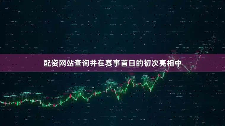 配资网站查询并在赛事首日的初次亮相中