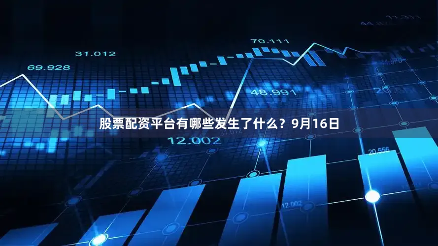 股票配资平台有哪些发生了什么？　　9月16日