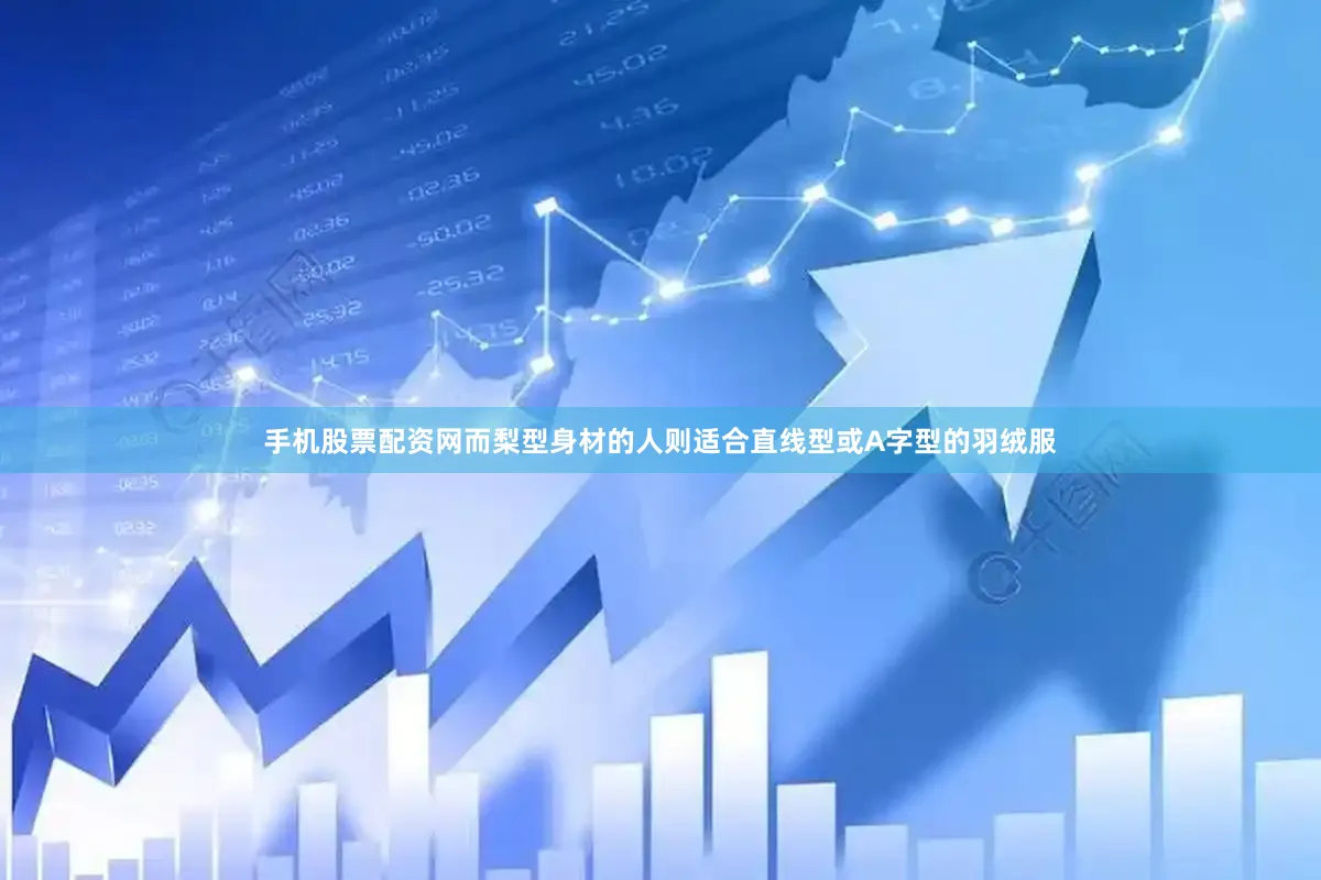 手机股票配资网而梨型身材的人则适合直线型或A字型的羽绒服