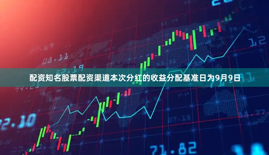 配资知名股票配资渠道本次分红的收益分配基准日为9月9日