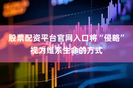 股票配资平台官网入口将“侵略”视为维系生命的方式