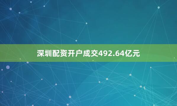 深圳配资开户成交492.64亿元