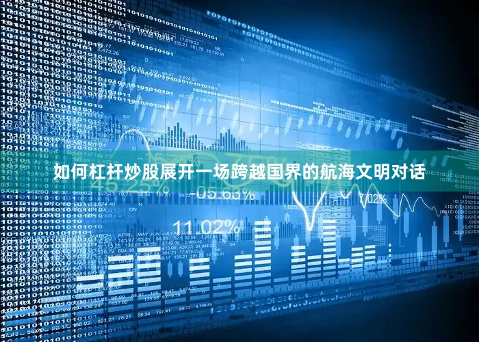 如何杠杆炒股展开一场跨越国界的航海文明对话